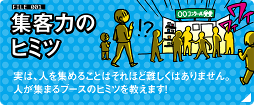 東京展飾のヒミツ：FILE01 集客力のヒミツ